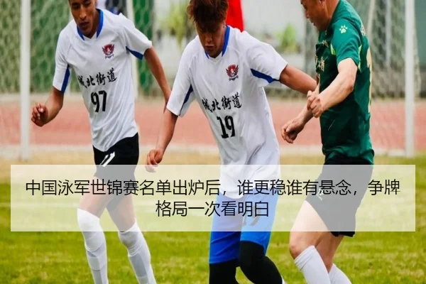 中国泳军世锦赛名单出炉后，谁更稳谁有悬念，争牌格局一次看明白